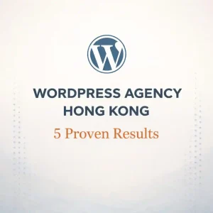 WordPress Agency Hong Kong: 5 Proven Wins